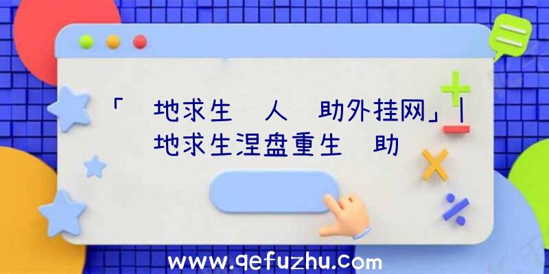 「绝地求生锤人辅助外挂网」|绝地求生涅盘重生辅助